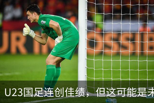 U23国足连创佳绩，但这可能是未来几年最弱的一届U23